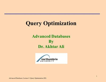 Advanced Databases: Lecture 8 Query Optimization (III) 1 Query Optimization Advanced Databases By Dr. Akhtar Ali.