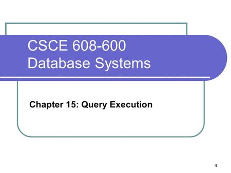 CSCE 608-600 Database Systems Chapter 15: Query Execution 1.