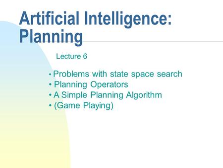 Artificial Intelligence: Planning Lecture 6 Problems with state space search Planning Operators A Simple Planning Algorithm (Game Playing)