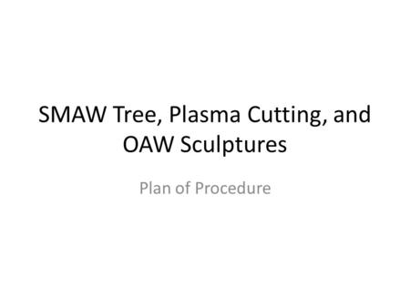 SMAW Tree, Plasma Cutting, and OAW Sculptures Plan of Procedure.