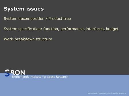 System issues System decomposition / Product tree System specification: function, performance, interfaces, budget Work-breakdown structure.
