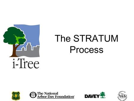 The STRATUM Process. How do you conduct a STRATUM Analysis? The STRATUM Process Data Collection STRATUM default data fields i-Tree PDA Utility Creating.