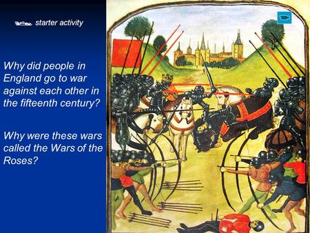  starter activity Why did people in England go to war against each other in the fifteenth century? Why were these wars called the Wars of the Roses?