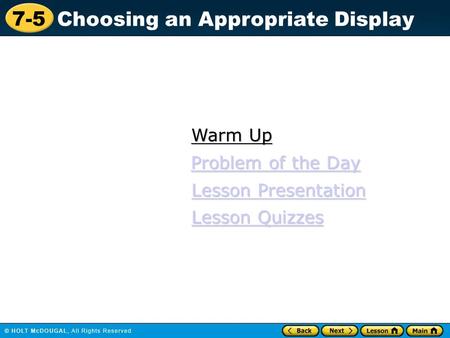 7-5 Choosing an Appropriate Display Warm Up Warm Up Lesson Presentation Lesson Presentation Problem of the Day Problem of the Day Lesson Quizzes Lesson.