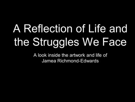 A Reflection of Life and the Struggles We Face A look inside the artwork and life of Jamea Richmond-Edwards.