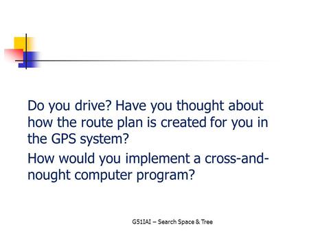Do you drive? Have you thought about how the route plan is created for you in the GPS system? How would you implement a cross-and- nought computer program?