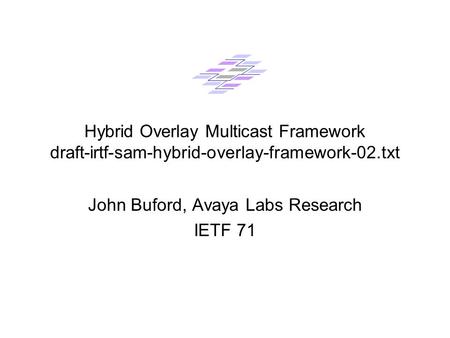 Hybrid Overlay Multicast Framework draft-irtf-sam-hybrid-overlay-framework-02.txt John Buford, Avaya Labs Research IETF 71.