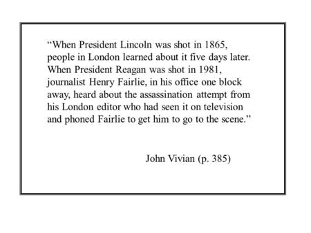 “When President Lincoln was shot in 1865, people in London learned about it five days later. When President Reagan was shot in 1981, journalist Henry Fairlie,