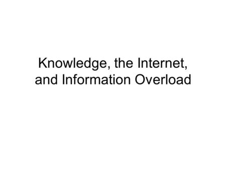 Knowledge, the Internet, and Information Overload.