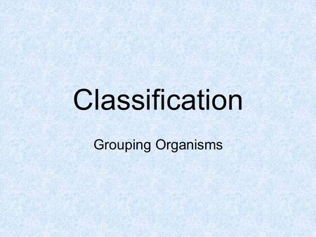 Classification Grouping Organisms Classification Scientists arrange organisms into groups based on physical traits. Taxonomy- the study of classifying.