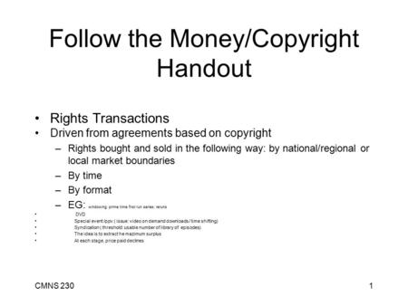 CMNS 2301 Follow the Money/Copyright Handout Rights Transactions Driven from agreements based on copyright –Rights bought and sold in the following way: