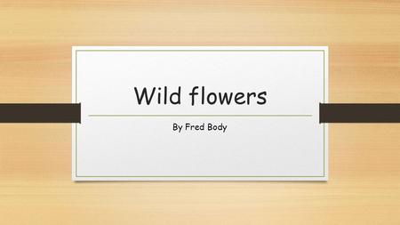 Wild flowers By Fred Body. Shakespeare’s poem I know a bank where the wild thyme blows, Where oxlips and the nodding violet grows, Quite over-canopied.
