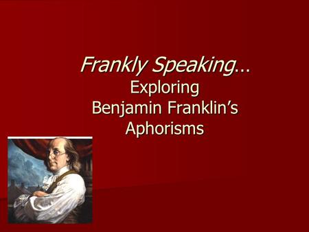 Frankly Speaking… Exploring Benjamin Franklin’s Aphorisms