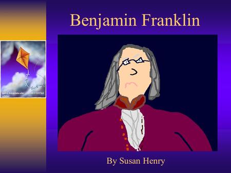 Benjamin Franklin By Susan Henry news.boisestate.edu/…/102003/1007kit e.html.