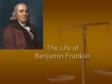 The Life of Benjamin Franklin. Early Life Born January 17, 1706 in Boston, MA Born January 17, 1706 in Boston, MA Had 9 brothers and seven sisters Had.
