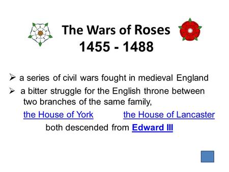 The Wars of Roses 1455 - 1488  a series of civil wars fought in medieval England  a bitter struggle for the English throne between two branches of the.