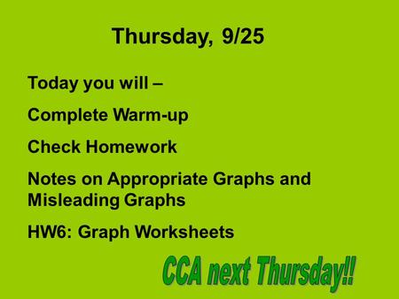 Thursday, 9/25 Today you will – Complete Warm-up Check Homework Notes on Appropriate Graphs and Misleading Graphs HW6: Graph Worksheets.