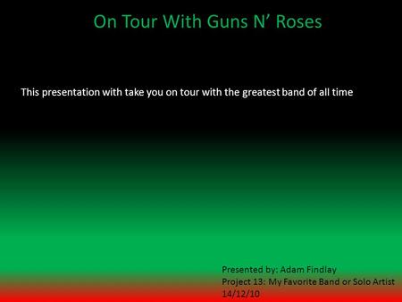 On Tour With Guns N’ Roses This presentation with take you on tour with the greatest band of all time Presented by: Adam Findlay Project 13: My Favorite.
