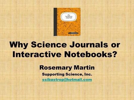 Why Science Journals or Interactive Notebooks? Rosemary Martin Supporting Science, Inc.