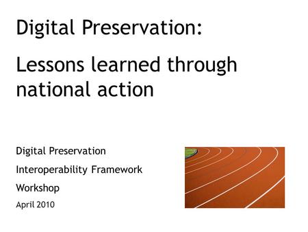 Digital Preservation: Lessons learned through national action Digital Preservation Interoperability Framework Workshop April 2010.