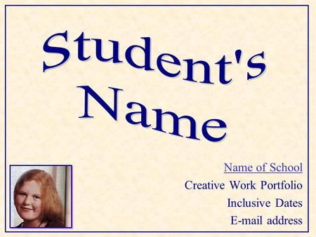 Name of School Creative Work Portfolio Inclusive Dates E-mail address.