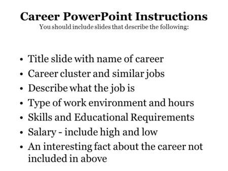 Career PowerPoint Instructions You should include slides that describe the following: Title slide with name of career Career cluster and similar jobs Describe.