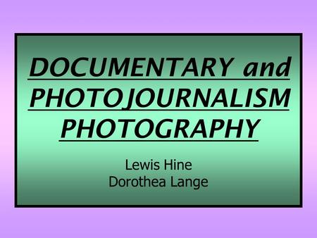 DOCUMENTARY and PHOTOJOURNALISM PHOTOGRAPHY Lewis Hine Dorothea Lange.