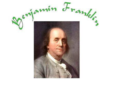 Ben Franklin- 15 th child out of 17 children was born to a poor candle- maker. Ben was enrolled in school at the age of 8. He learned reading and writing.