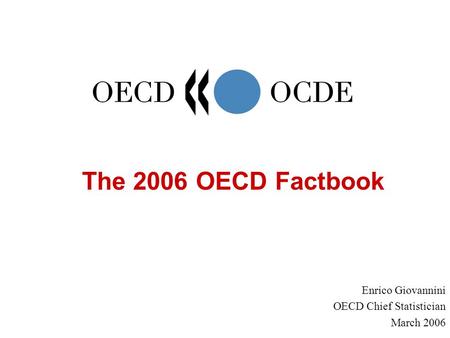 The 2006 OECD Factbook Enrico Giovannini OECD Chief Statistician March 2006.