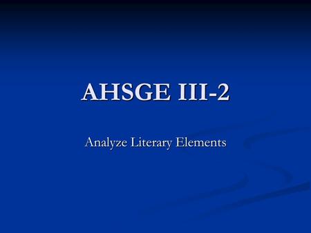 AHSGE III-2 Analyze Literary Elements. Teachers and Students: You may want to take notes while viewing this lesson.