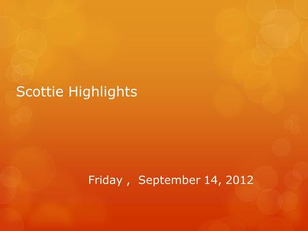 Scottie Highlights Friday, September 14, 2012. Band  There is a band competition tomorrow at Cambridge.