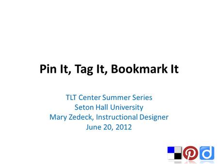 Pin It, Tag It, Bookmark It TLT Center Summer Series Seton Hall University Mary Zedeck, Instructional Designer June 20, 2012.