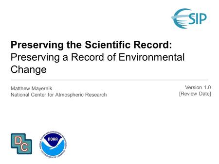 Preserving the Scientific Record: Preserving a Record of Environmental Change Matthew Mayernik National Center for Atmospheric Research Version 1.0 [Review.