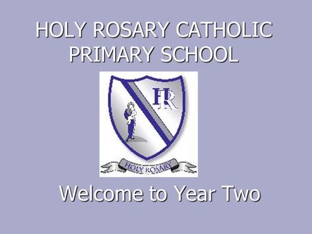 HOLY ROSARY CATHOLIC PRIMARY SCHOOL Welcome to Year Two.