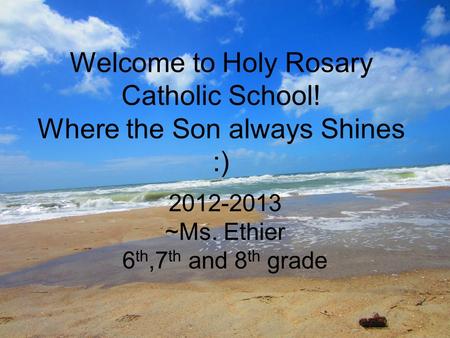 Welcome to Holy Rosary Catholic School! Where the Son always Shines :) 2012-2013 ~Ms. Ethier 6 th,7 th and 8 th grade.