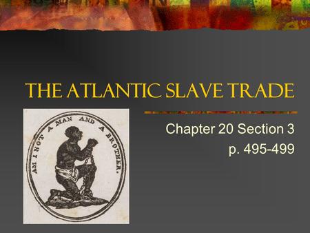 The Atlantic Slave Trade Chapter 20 Section 3 p. 495-499.