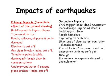 Impacts of earthquakes Primary Impacts (immediate effect of the ground shaking) Buildings and bridges collapse Injury and deaths Roads, railways, airports.