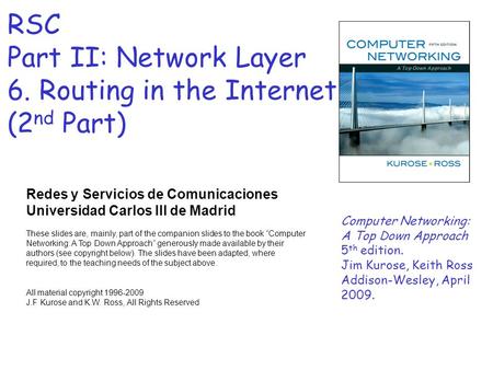 RSC Part II: Network Layer 6. Routing in the Internet (2 nd Part) Redes y Servicios de Comunicaciones Universidad Carlos III de Madrid These slides are,