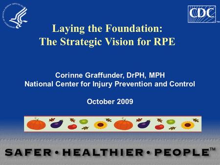 Corinne Graffunder, DrPH, MPH National Center for Injury Prevention and Control October 2009 Laying the Foundation: The Strategic Vision for RPE.