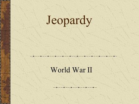 Jeopardy World War II JEOPARDY WWII Leaders WWII Battles (Europe) WWII Battles (Pacific) WWII Pot Luck WWII at Home 100 200 300 400 500.