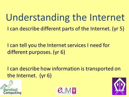 Understanding the Internet I can describe different parts of the Internet. (yr 5) I can tell you the Internet services I need for different purposes. (yr.