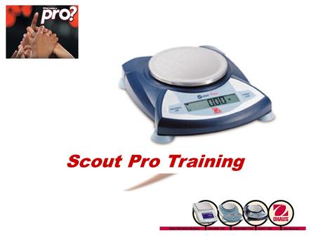 Scout Pro Training Introducing the Scout Pro Portable Balance: 7 Models From 200g x 0.01g to 6000g x 1g 5 Application Modes Optional USB or RS232 Interface.