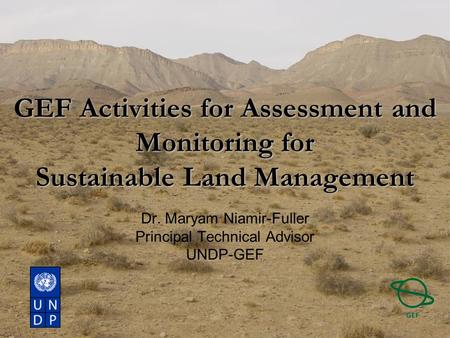 GEF Activities for Assessment and Monitoring for Sustainable Land Management Dr. Maryam Niamir-Fuller Principal Technical Advisor UNDP-GEF.