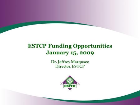 ESTCP Funding Opportunities January 15, 2009 Dr. Jeffrey Marqusee Director, ESTCP.