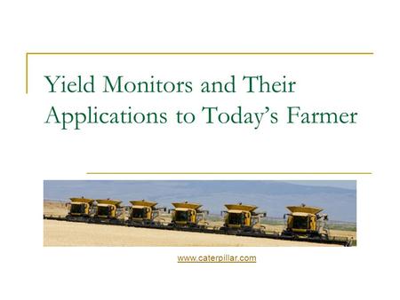 Yield Monitors and Their Applications to Today’s Farmer www.caterpillar.com.
