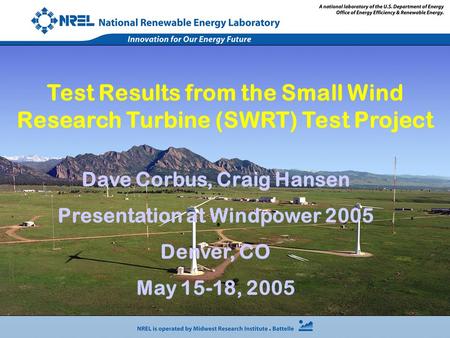Dave Corbus, Craig Hansen Presentation at Windpower 2005 Denver, CO May 15-18, 2005 Test Results from the Small Wind Research Turbine (SWRT) Test Project.
