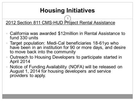 Housing Initiatives 1 2012 Section 811 CMS-HUD Project Rental Assistance California was awarded $12million in Rental Assistance to fund 330 units Target.