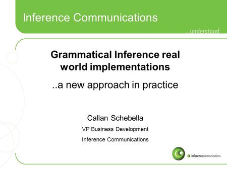 Inference Communications Grammatical Inference real world implementations..a new approach in practice Callan Schebella VP Business Development Inference.