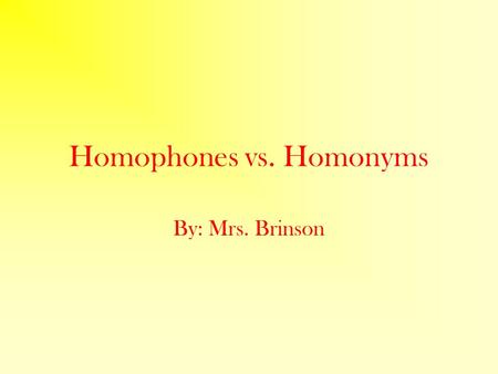 Homophones vs. Homonyms By: Mrs. Brinson. There’s no competition – both words mean “virtually” the same thing. Homophone – (phone: as in to hear) relates.