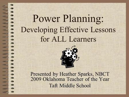 Power Planning: Developing Effective Lessons for ALL Learners Presented by Heather Sparks, NBCT 2009 Oklahoma Teacher of the Year Taft Middle School.